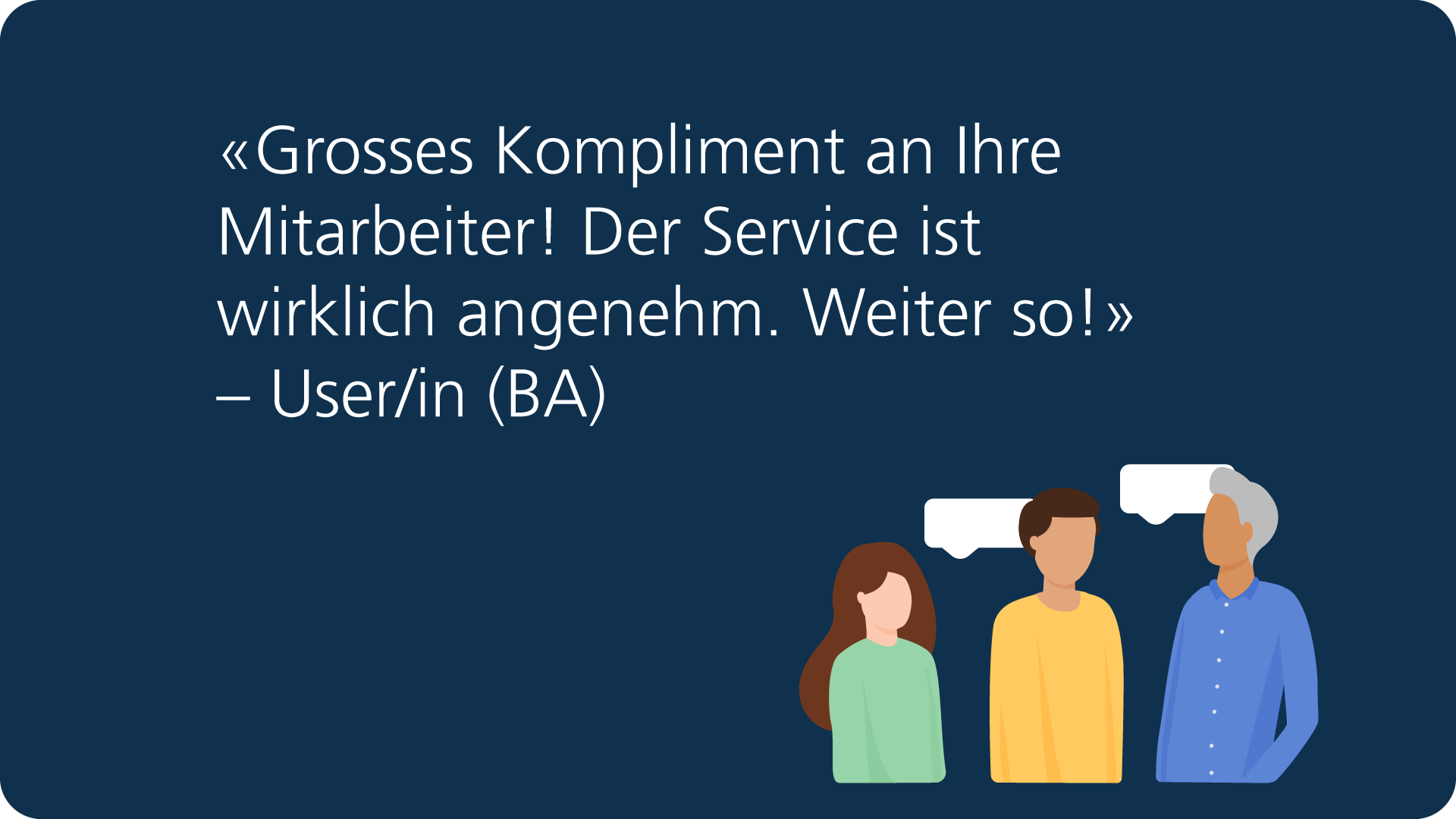 Feedback: «Grosses Kompliment an Ihre Mitarbeiter! Der Service ist wirklich angenehm. Weiter so!» – User/in (BA).