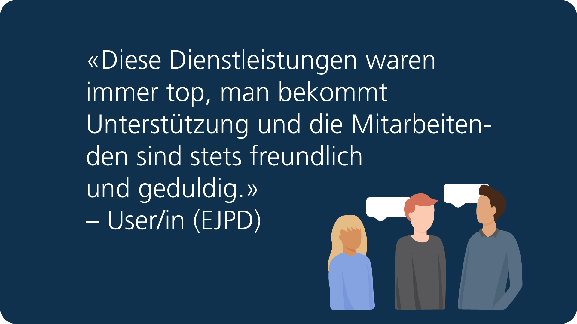 Feedback: «Diese Dienstleistungen waren immer top, man bekommt Unterstützung und die Mitarbeitenden sind stets freundlich und geduldig.» – User/in (EJPD).