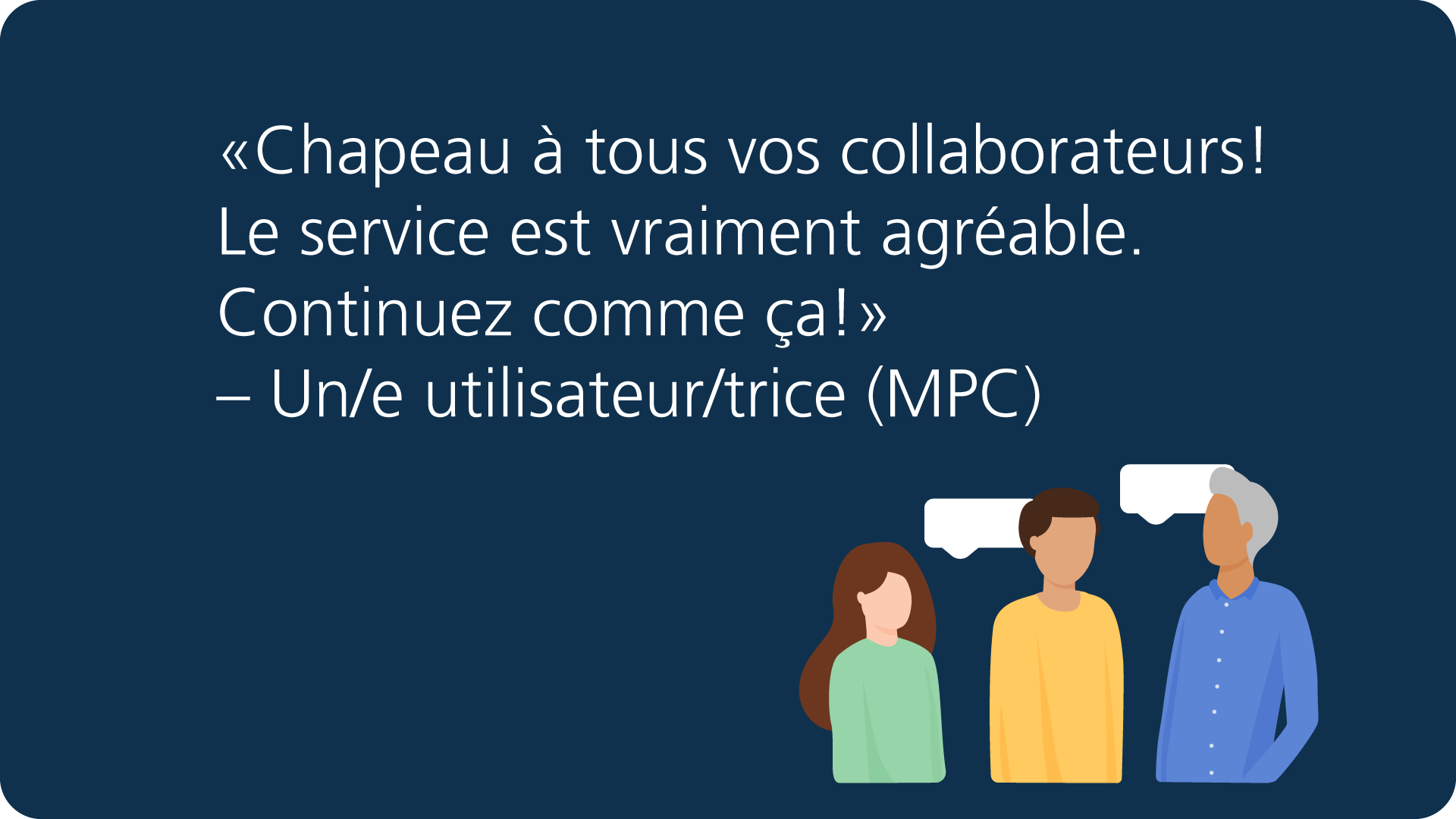 «Chapeau à tous vos collaborateurs! Le service est vraiment agréable. Continuez comme ça!» – Un/e utilisateur/trice (MPC)